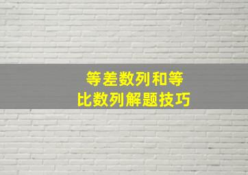 等差数列和等比数列解题技巧