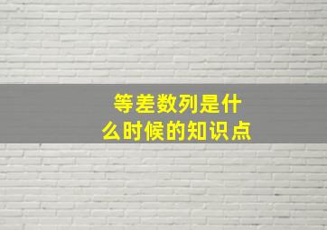 等差数列是什么时候的知识点