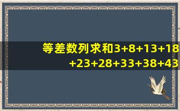 等差数列求和3+8+13+18+23+28+33+38+43+48+53+58