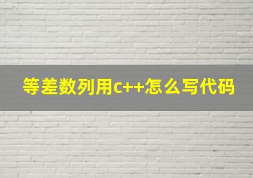 等差数列用c++怎么写代码