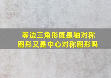 等边三角形既是轴对称图形又是中心对称图形吗