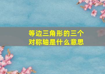 等边三角形的三个对称轴是什么意思