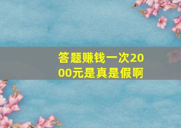 答题赚钱一次2000元是真是假啊