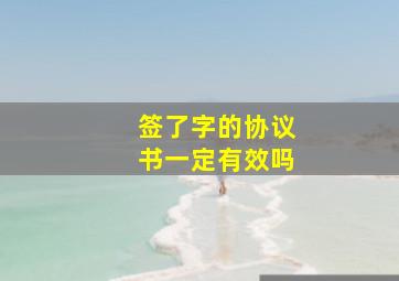 签了字的协议书一定有效吗