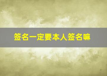 签名一定要本人签名嘛