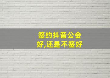 签约抖音公会好,还是不签好