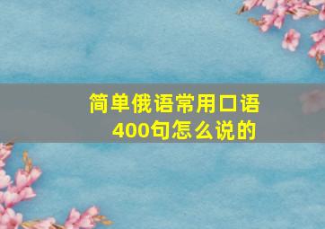 简单俄语常用口语400句怎么说的