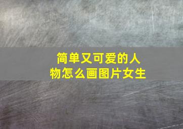 简单又可爱的人物怎么画图片女生