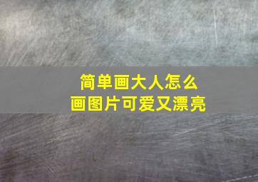 简单画大人怎么画图片可爱又漂亮