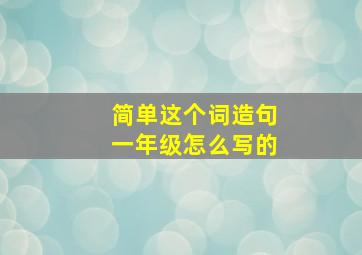 简单这个词造句一年级怎么写的