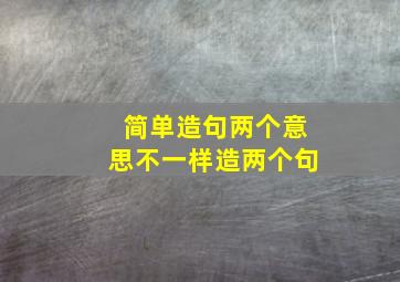 简单造句两个意思不一样造两个句