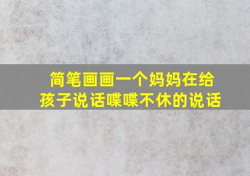 简笔画画一个妈妈在给孩子说话喋喋不休的说话