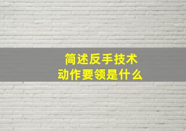 简述反手技术动作要领是什么