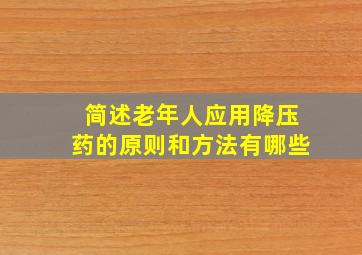 简述老年人应用降压药的原则和方法有哪些