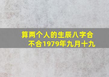 算两个人的生辰八字合不合1979年九月十九