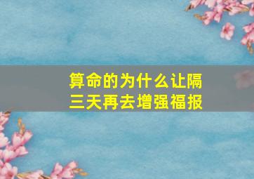 算命的为什么让隔三天再去增强福报