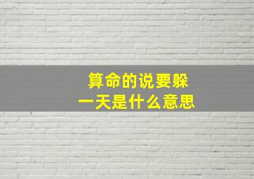 算命的说要躲一天是什么意思