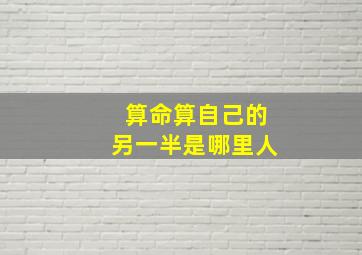 算命算自己的另一半是哪里人