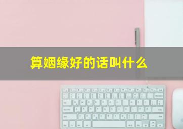 算姻缘好的话叫什么