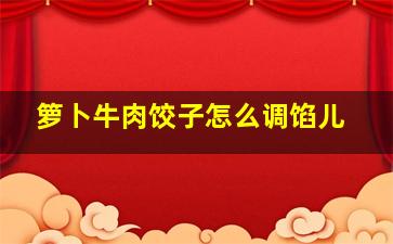 箩卜牛肉饺子怎么调馅儿