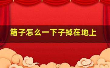 箱子怎么一下子掉在地上