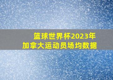 篮球世界杯2023年加拿大运动员场均数据