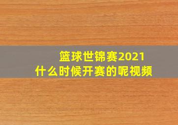 篮球世锦赛2021什么时候开赛的呢视频