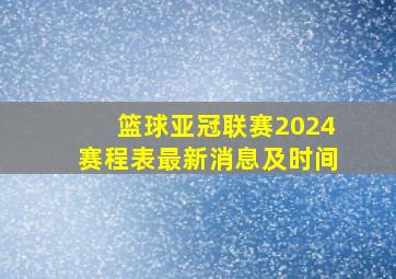 篮球亚冠联赛2024赛程表最新消息及时间