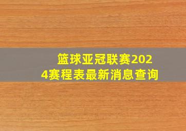 篮球亚冠联赛2024赛程表最新消息查询