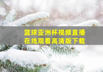 篮球亚洲杯视频直播在线观看高清版下载