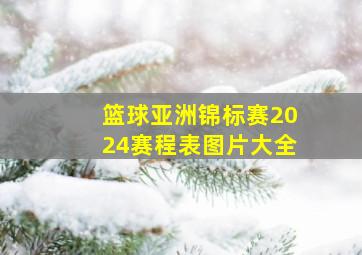 篮球亚洲锦标赛2024赛程表图片大全