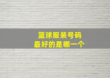 篮球服装号码最好的是哪一个