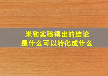 米勒实验得出的结论是什么可以转化成什么