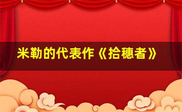 米勒的代表作《拾穗者》