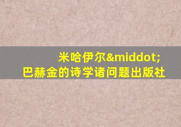 米哈伊尔·巴赫金的诗学诸问题出版社