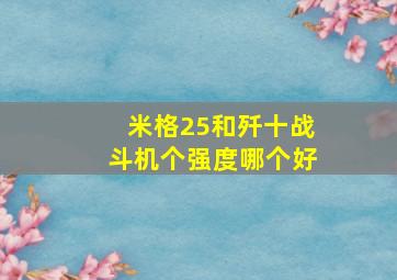 米格25和歼十战斗机个强度哪个好