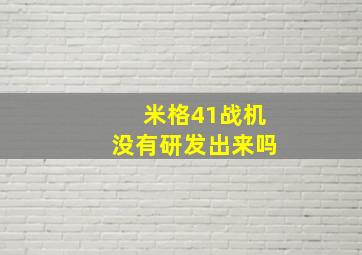 米格41战机没有研发出来吗