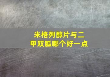 米格列醇片与二甲双胍哪个好一点