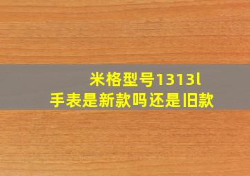 米格型号1313l手表是新款吗还是旧款