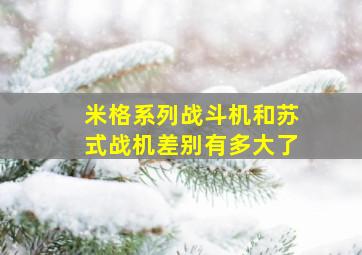 米格系列战斗机和苏式战机差别有多大了