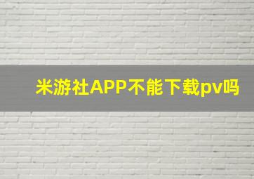 米游社APP不能下载pv吗