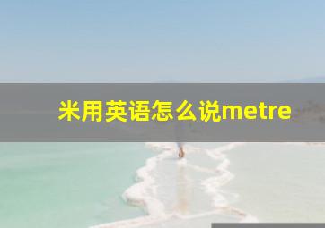 米用英语怎么说metre