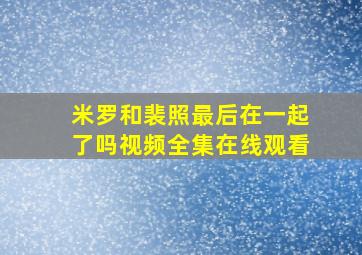 米罗和裴照最后在一起了吗视频全集在线观看