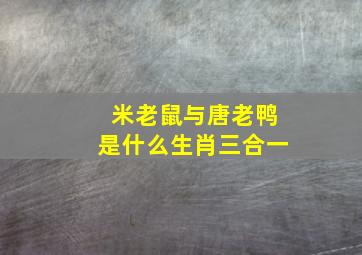 米老鼠与唐老鸭是什么生肖三合一