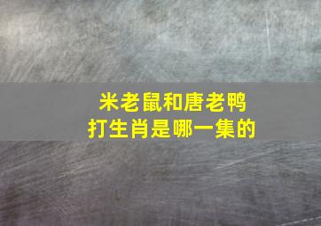 米老鼠和唐老鸭打生肖是哪一集的