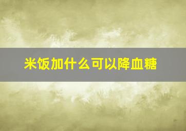 米饭加什么可以降血糖