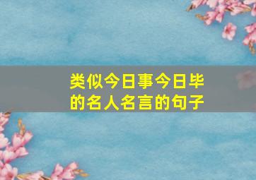 类似今日事今日毕的名人名言的句子