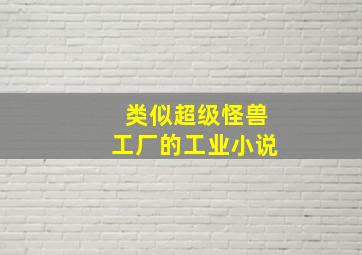 类似超级怪兽工厂的工业小说