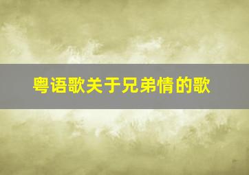 粤语歌关于兄弟情的歌