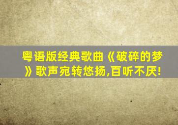 粤语版经典歌曲《破碎的梦》歌声宛转悠扬,百听不厌!